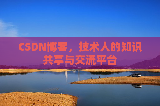 CSDN博客，技术人的知识共享与交流平台